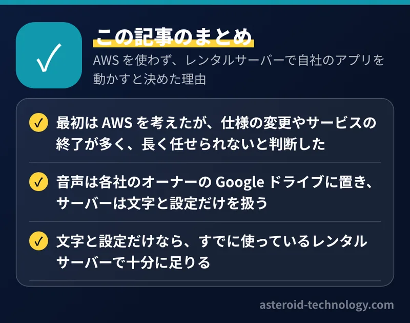 AWS を使わず、レンタルサーバーで自社のアプリを動かすと決めた理由：要点のまとめ。最初は AWS を考えたが、仕様の変更やサービスの終了が多く、長く任せられないと判断した
